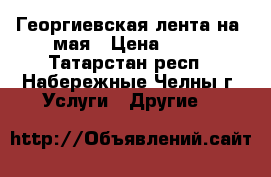 Георгиевская лента на 9мая › Цена ­ 50 - Татарстан респ., Набережные Челны г. Услуги » Другие   